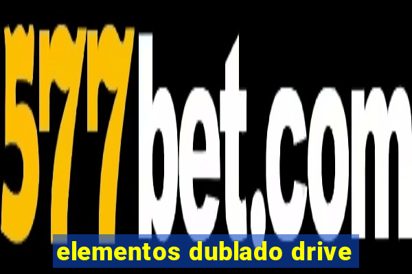 elementos dublado drive